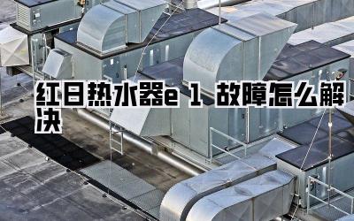 红日热水器e1故障怎么解决