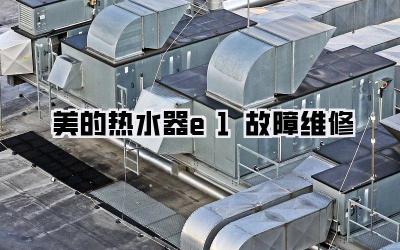美的热水器e1故障维修