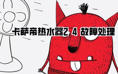 卡萨帝热水器24故障处理