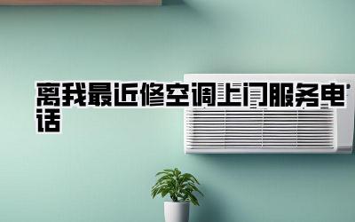 离我最近修空调上门服务电话