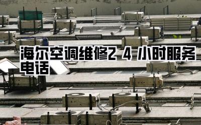 海尔空调维修24小时服务电话