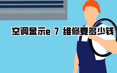 空调显示e7维修要多少钱