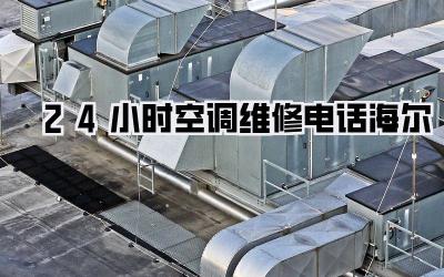 24小时空调维修电话海尔