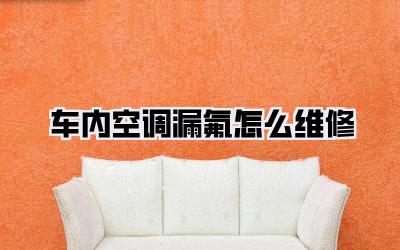 车内空调漏氟怎么维修