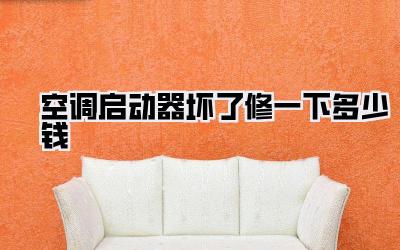 空调启动器坏了修一下多少钱