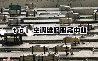 tcl空调维修服务中心