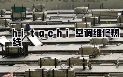 hitachi空调维修热线