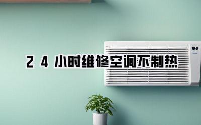 24小时维修空调不制热