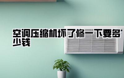 空调压缩机坏了修一下要多少钱
