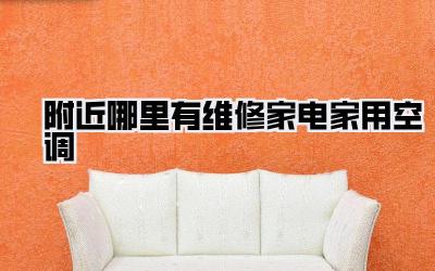 附近哪里有维修家电家用空调