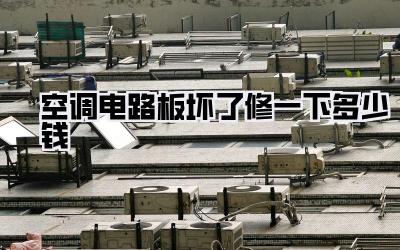 空调电路板坏了修一下多少钱