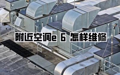 附近空调e6怎样维修