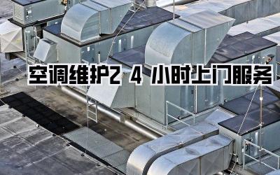 空调维护24小时上门服务