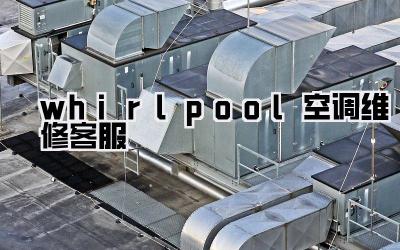 whirlpool空调维修客服