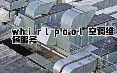 whirlpool空调维修服务