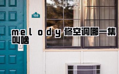 melody修空调哪一集叫啥