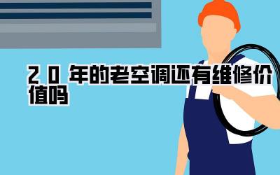 20年的老空调还有维修价值吗