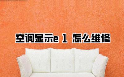 空调显示e1怎么维修