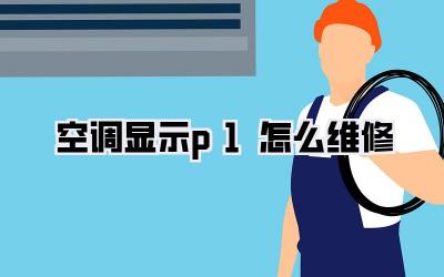 空调显示p1怎么维修