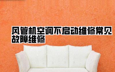 风管机空调不启动维修常见故障维修
