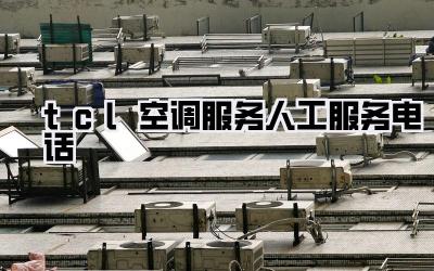 tcl空调服务人工服务电话
