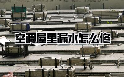 空调屋里漏水怎么修