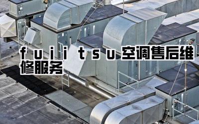 fujitsu空调售后维修服务
