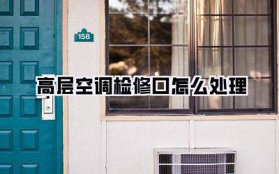 高层空调检修口怎么处理