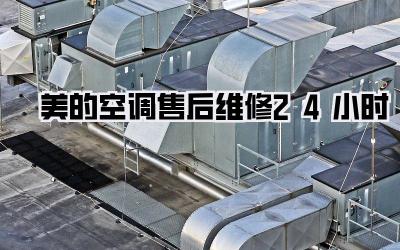 美的空调售后维修24小时