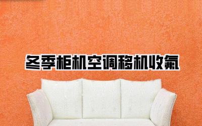 冬季柜机空调移机收氟