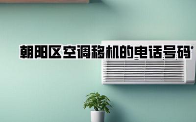 朝阳区空调移机的电话号码