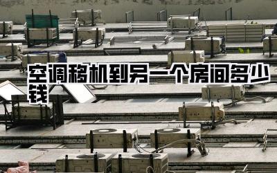 空调移机到另一个房间多少钱