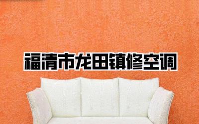 福清市龙田镇修空调