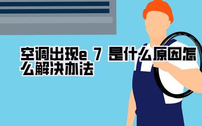 空调出现e7是什么原因怎么解决办法