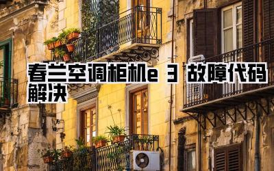 春兰空调柜机e3故障代码解决
