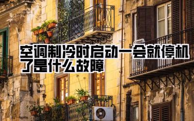 空调制冷时启动一会就停机了是什么故障