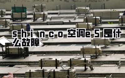 shinco空调e5是什么故障