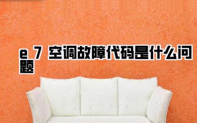 e7空调故障代码是什么问题