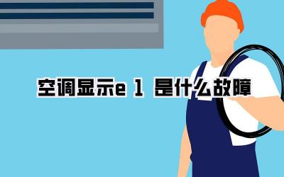 空调显示e1是什么故障