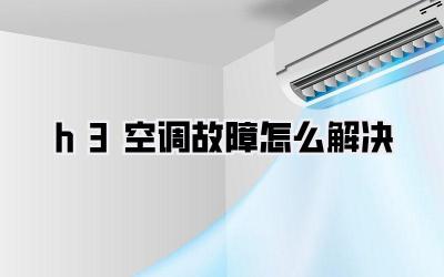 h3空调故障怎么解决