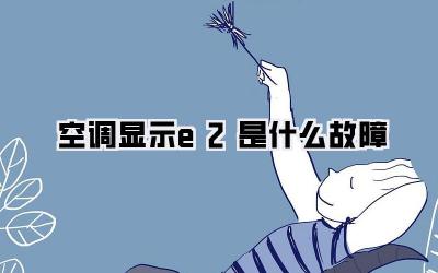 空调显示e2是什么故障