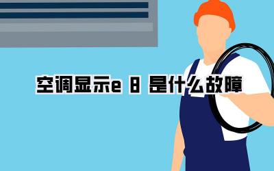 空调显示e8是什么故障