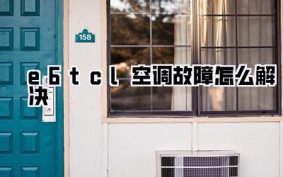 e6tcl空调故障怎么解决