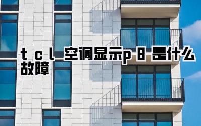 tcl空调显示p8是什么故障