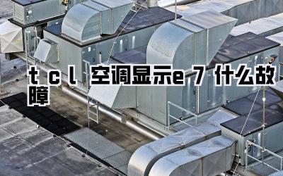 tcl空调显示e7什么故障
