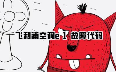 飞利浦空调e1故障代码