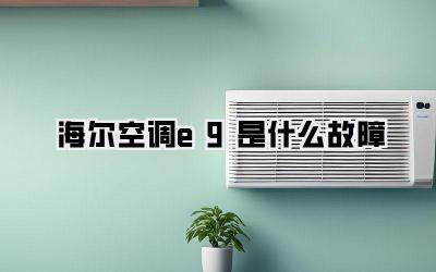 海尔空调e9是什么故障