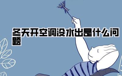 冬天开空调没水出是什么问题