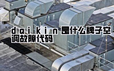 daikin是什么牌子空调故障代码