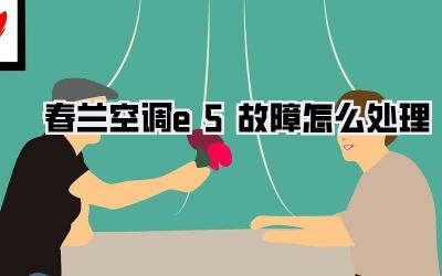 春兰空调e5故障怎么处理